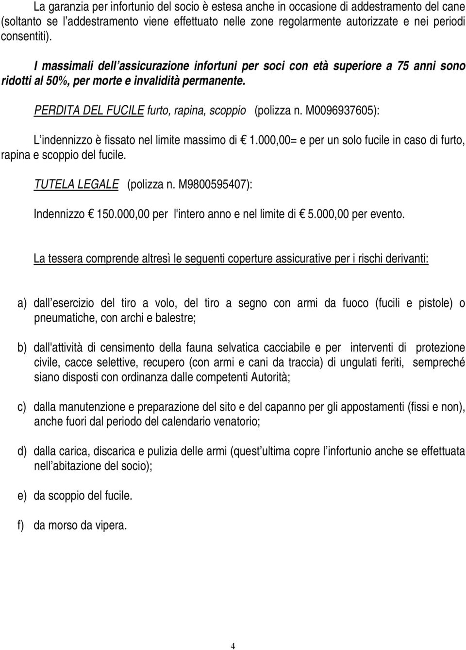 M0096937605): L indennizzo è fissato nel limite massimo di 1.000,00= e per un solo fucile in caso di furto, rapina e scoppio del fucile. TUTELA LEGALE (polizza n. M9800595407): Indennizzo 150.