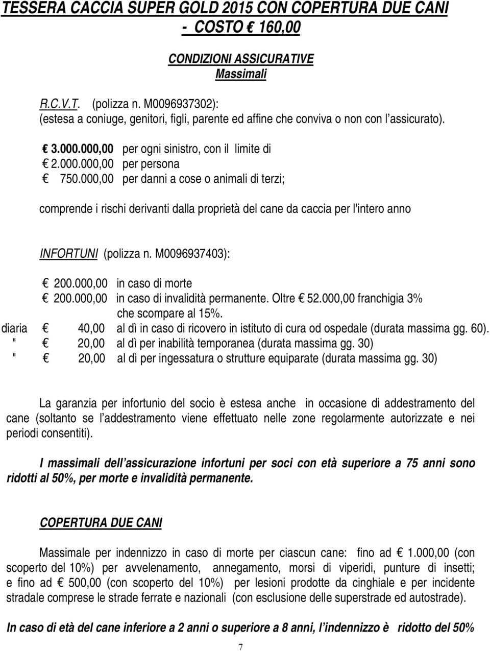 000,00 per danni a cose o animali di terzi; comprende i rischi derivanti dalla proprietà del cane da caccia per l'intero anno INFORTUNI (polizza n. M0096937403): 200.000,00 in caso di morte 200.