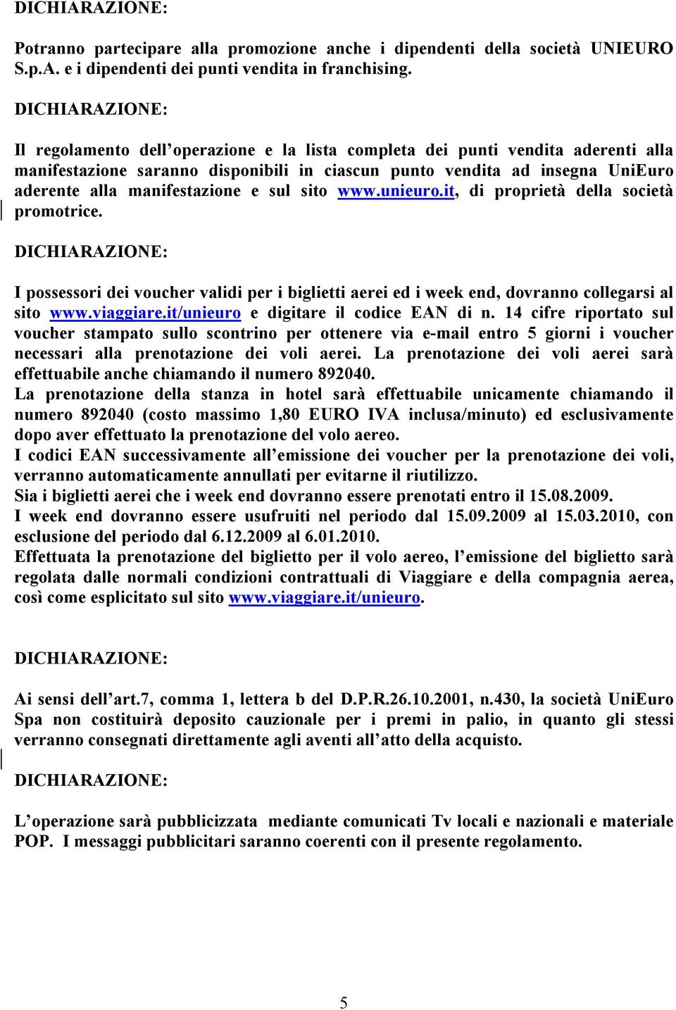 sito www.unieuro.it, di proprietà della società promotrice. I possessori dei voucher validi per i biglietti aerei ed i week end, dovranno collegarsi al sito www.viaggiare.