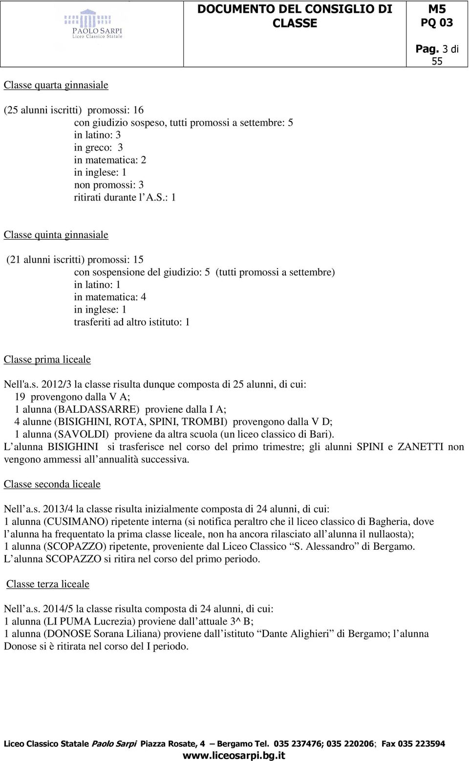 : 1 Classe quinta ginnasiale (21 alunni iscritti) promossi: 15 con sospensione del giudizio: 5 (tutti promossi a settembre) in latino: 1 in matematica: 4 in inglese: 1 trasferiti ad altro istituto: 1