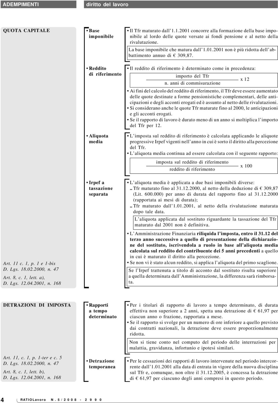 La base imponibile che matura dall 1.01.2001 non è più ridotta dell abbattimento annuo di 309,87. Il reddito di riferimento è determinato come in precedenza: importo del Tfr n.