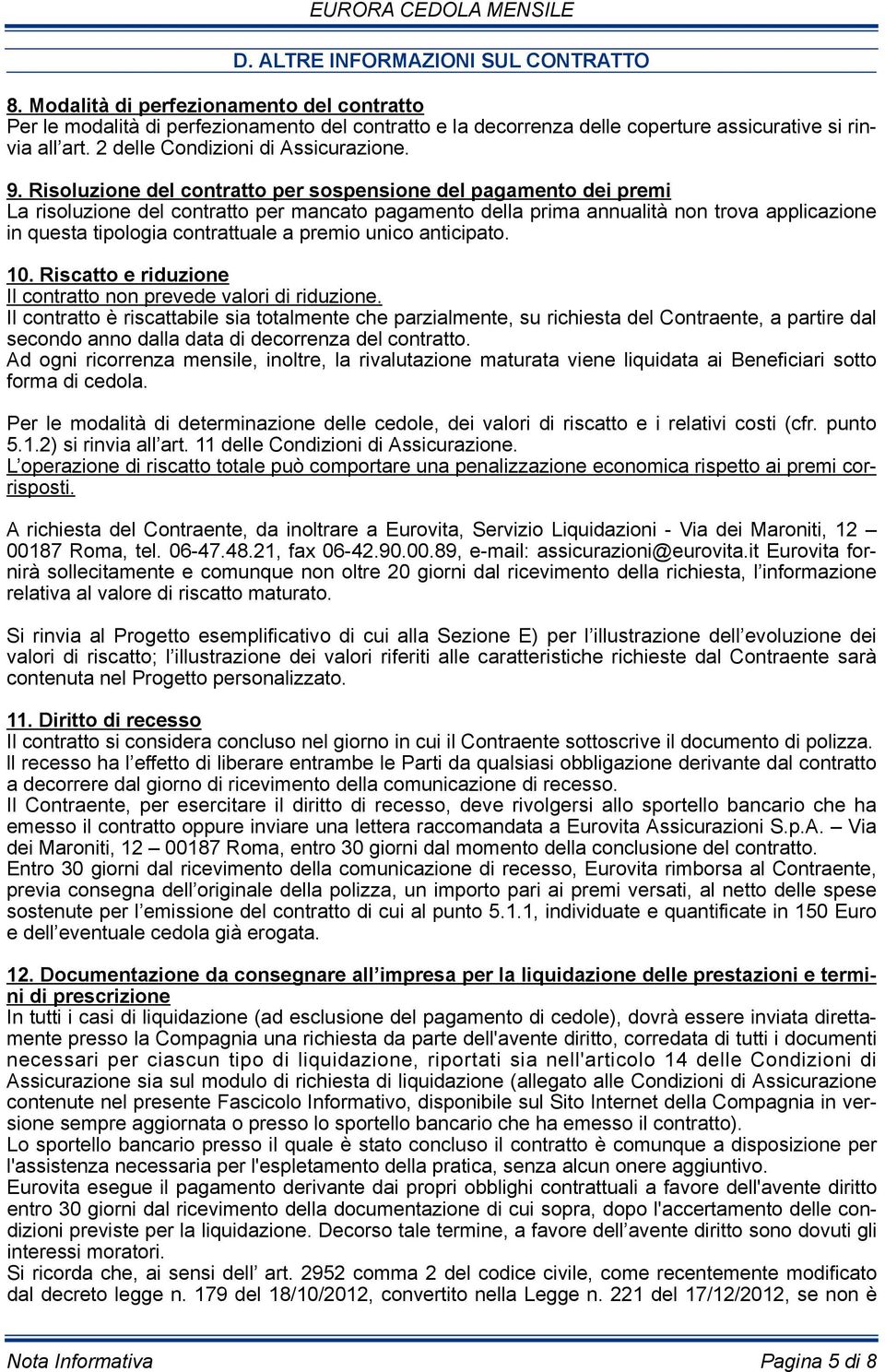 Risoluzione del contratto per sospensione del pagamento dei premi La risoluzione del contratto per mancato pagamento della prima annualità non trova applicazione in questa tipologia contrattuale a