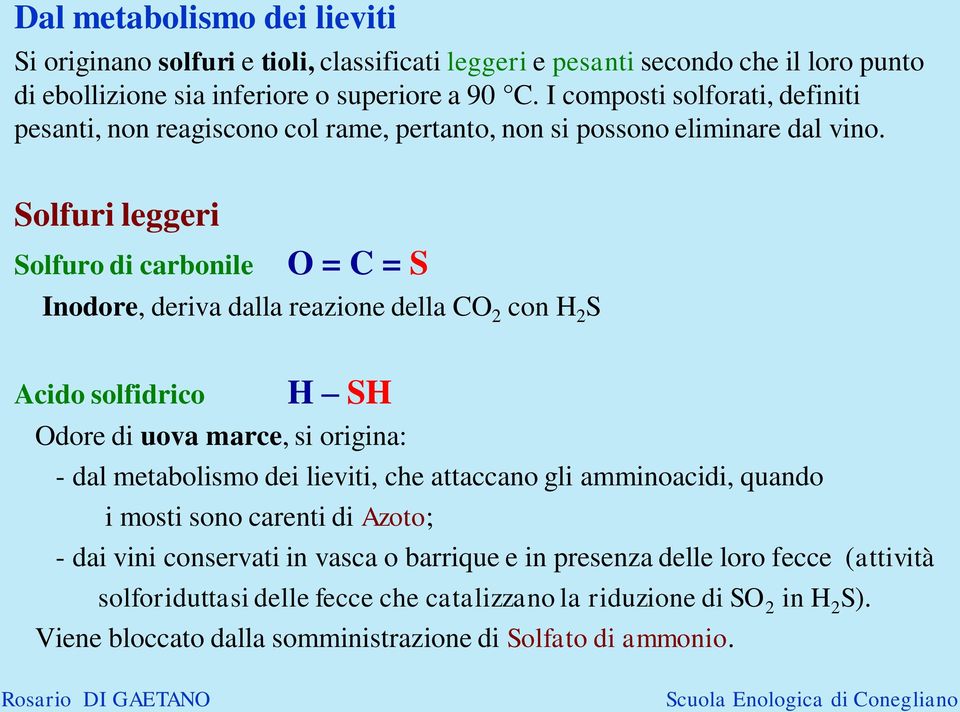 Solfuri leggeri Solfuro di carbonile O = C = S Inodore, deriva dalla reazione della CO 2 con H 2 S Acido solfidrico H SH Odore di uova marce, si origina: - dal metabolismo dei lieviti,