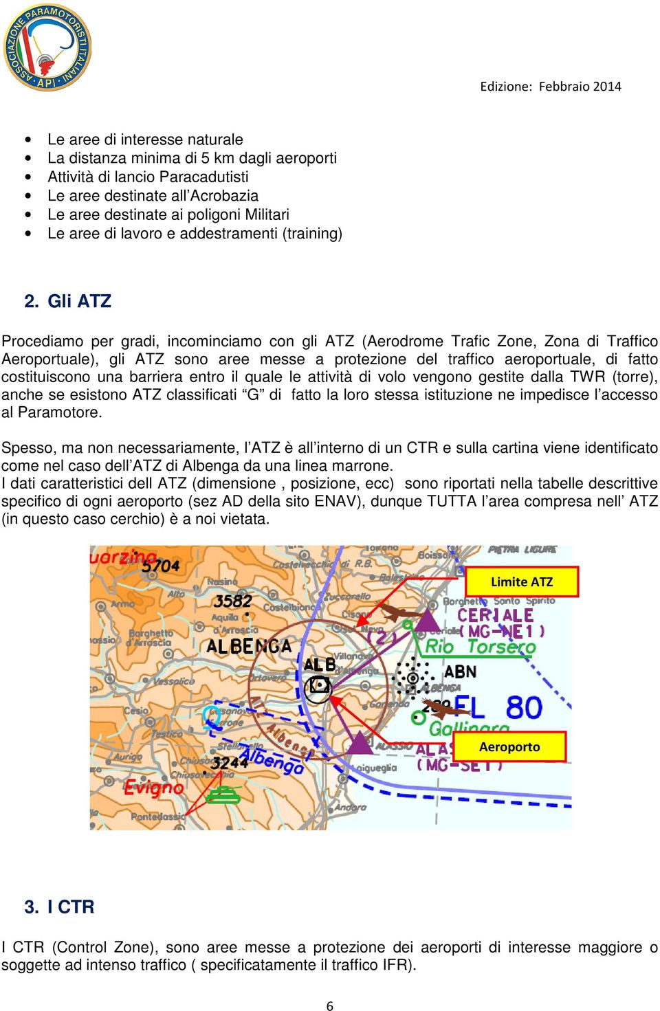 Gli ATZ Procediamo per gradi, incominciamo con gli ATZ (Aerodrome Trafic Zone, Zona di Traffico Aeroportuale), gli ATZ sono aree messe a protezione del traffico aeroportuale, di fatto costituiscono