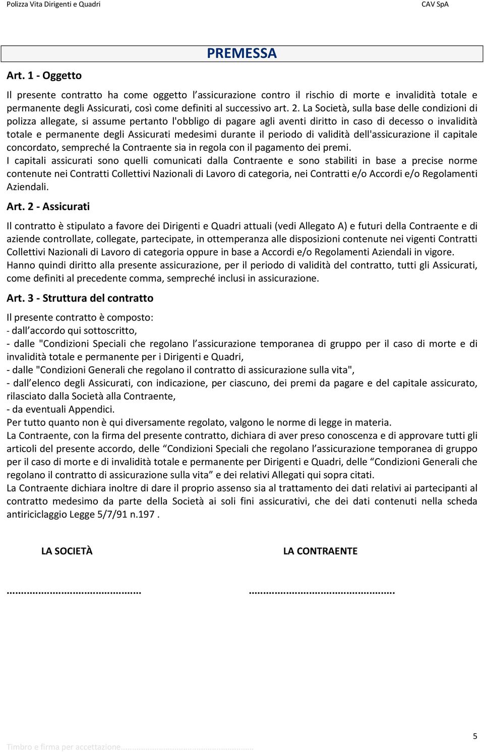 durante il periodo di validità dell'assicurazione il capitale concordato, sempreché la Contraente sia in regola con il pagamento dei premi.