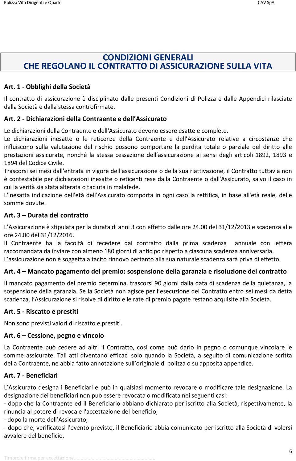 2 - Dichiarazioni della Contraente e dell Assicurato Le dichiarazioni della Contraente e dell'assicurato devono essere esatte e complete.