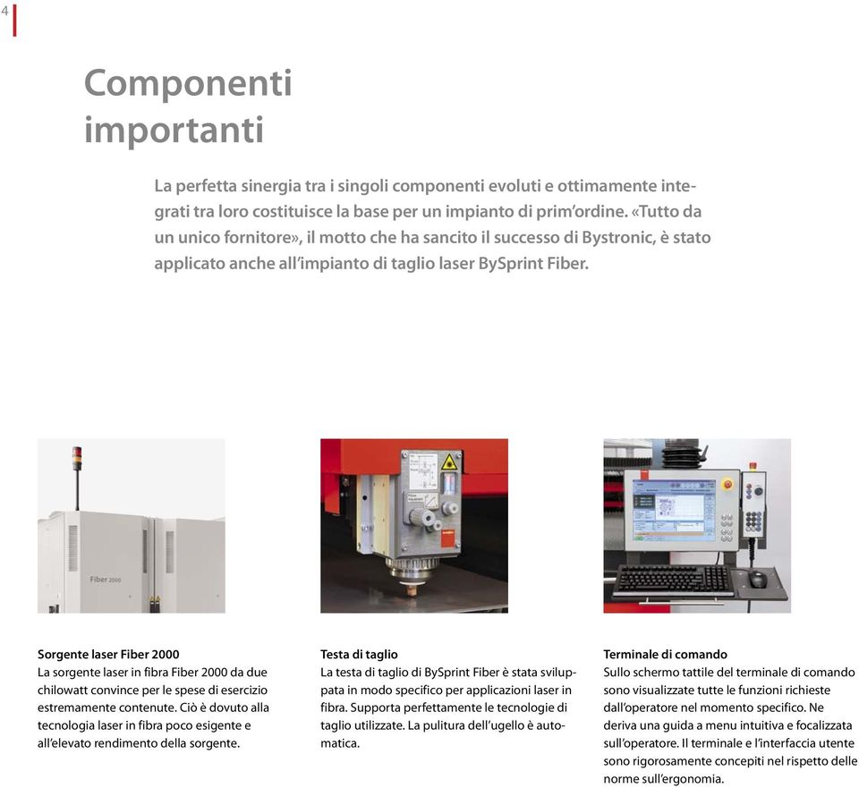 Sorgente laser Fiber 2000 La sorgente laser in fibra Fiber 2000 da due chilowatt convince per le spese di esercizio estremamente contenute.