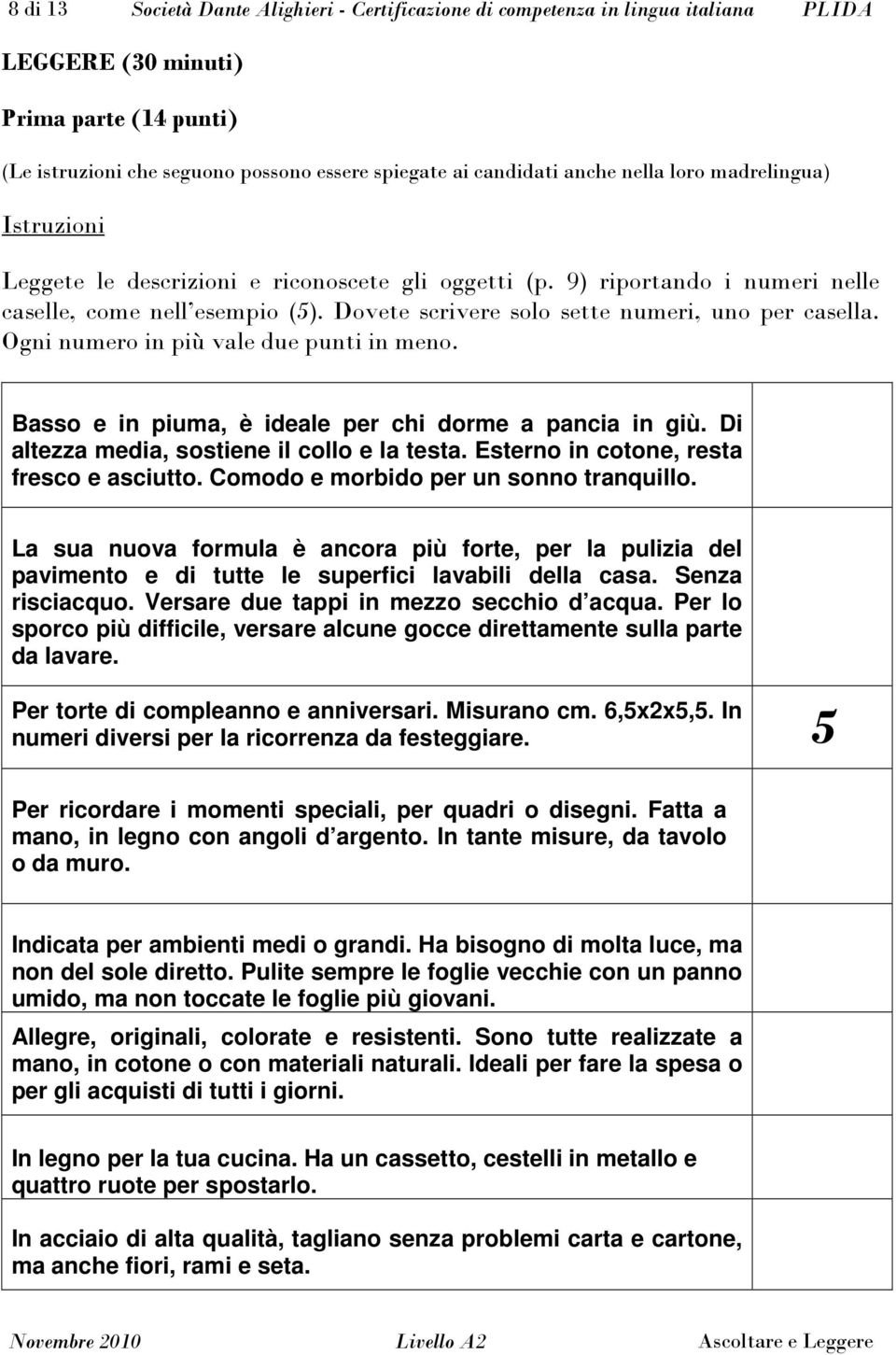 Dovete scrivere solo sette numeri, uno per casella. Ogni numero in più vale due punti in meno. Basso e in piuma, è ideale per chi dorme a pancia in giù. Di altezza media, sostiene il collo e la testa.