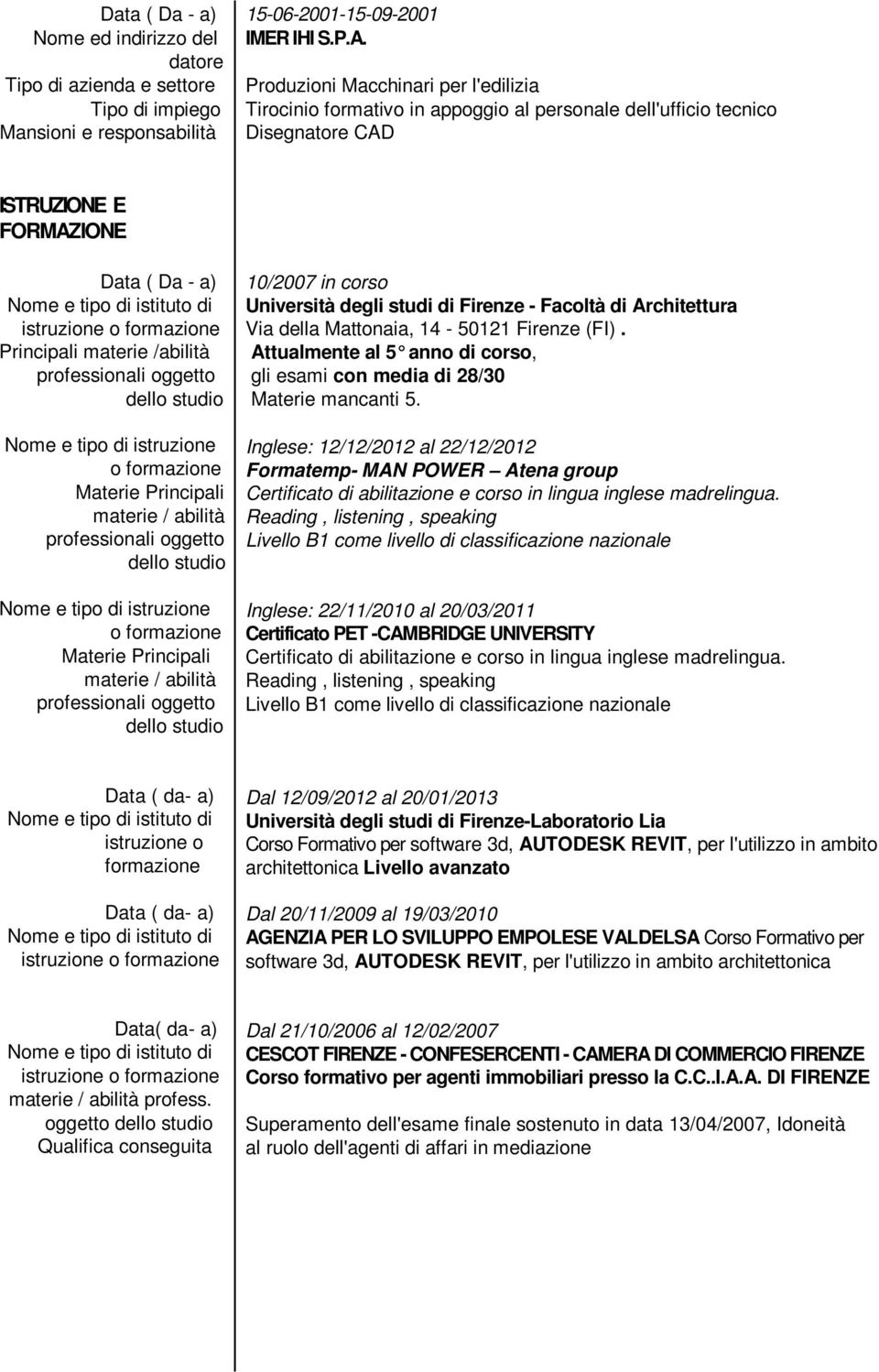 di istruzione o formazione Materie Principali materie / abilità Nome e tipo di istruzione o formazione Materie Principali materie / abilità 10/2007 in corso Università degli studi di Firenze -