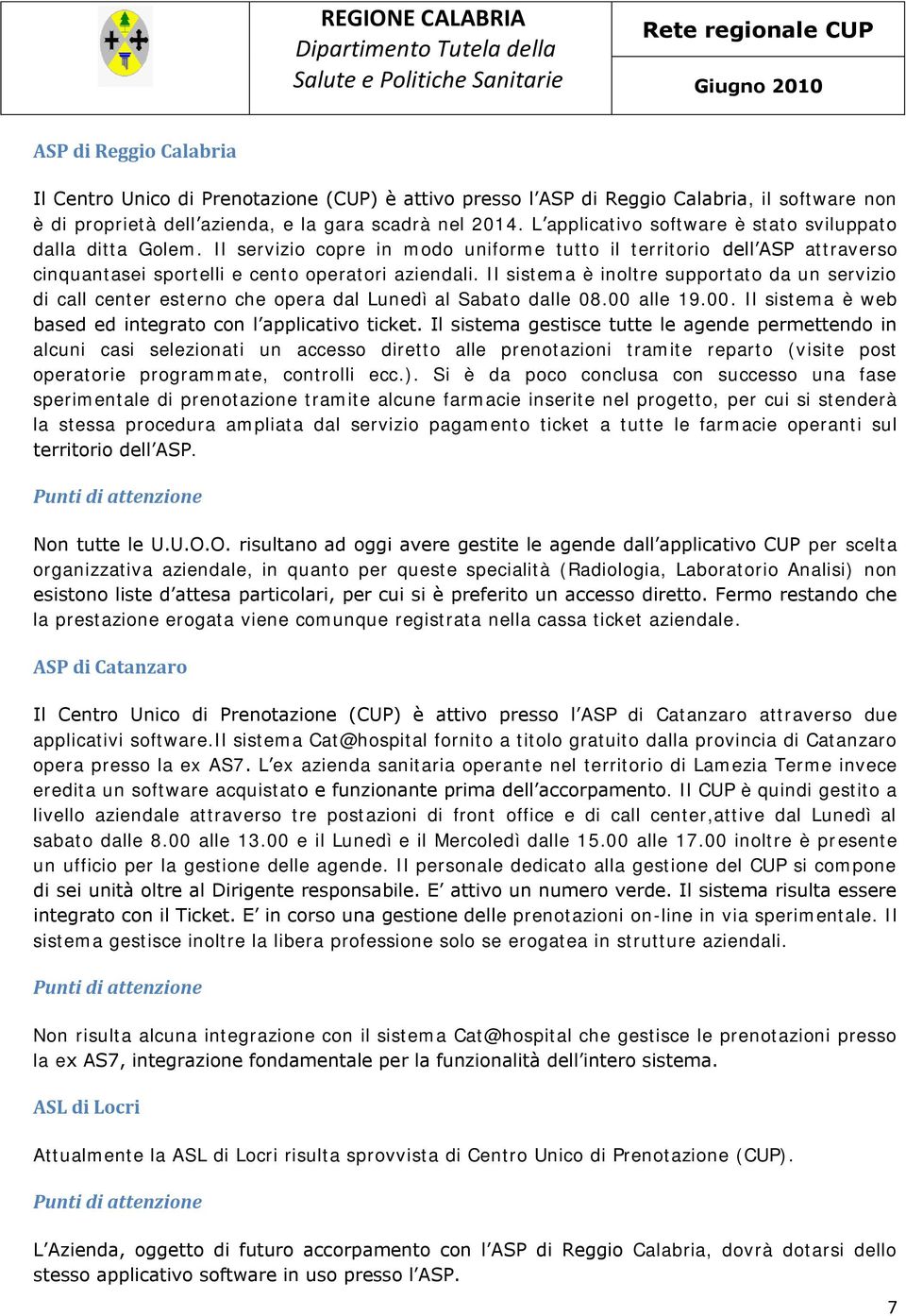 Il sistema è inoltre supportato da un servizio di call center esterno che opera dal Lunedì al Sabato dalle 08.00 alle 19.00. Il sistema è web based ed integrato con l applicativo ticket.