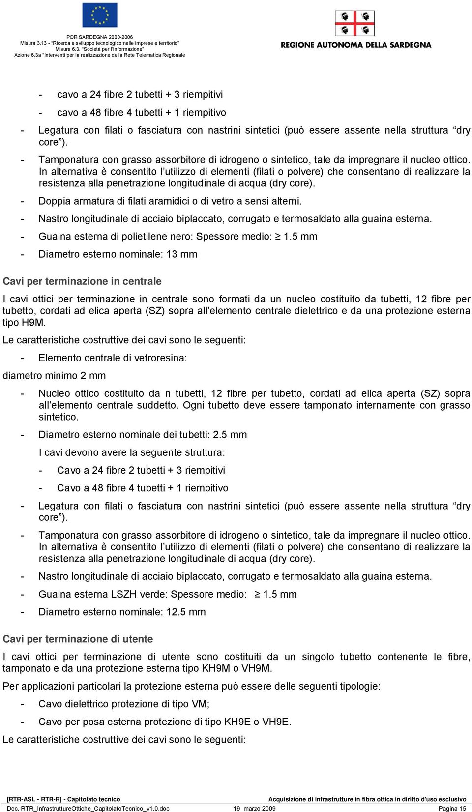 In alternativa è consentito l utilizzo di elementi (filati o polvere) che consentano di realizzare la resistenza alla penetrazione longitudinale di acqua (dry core).