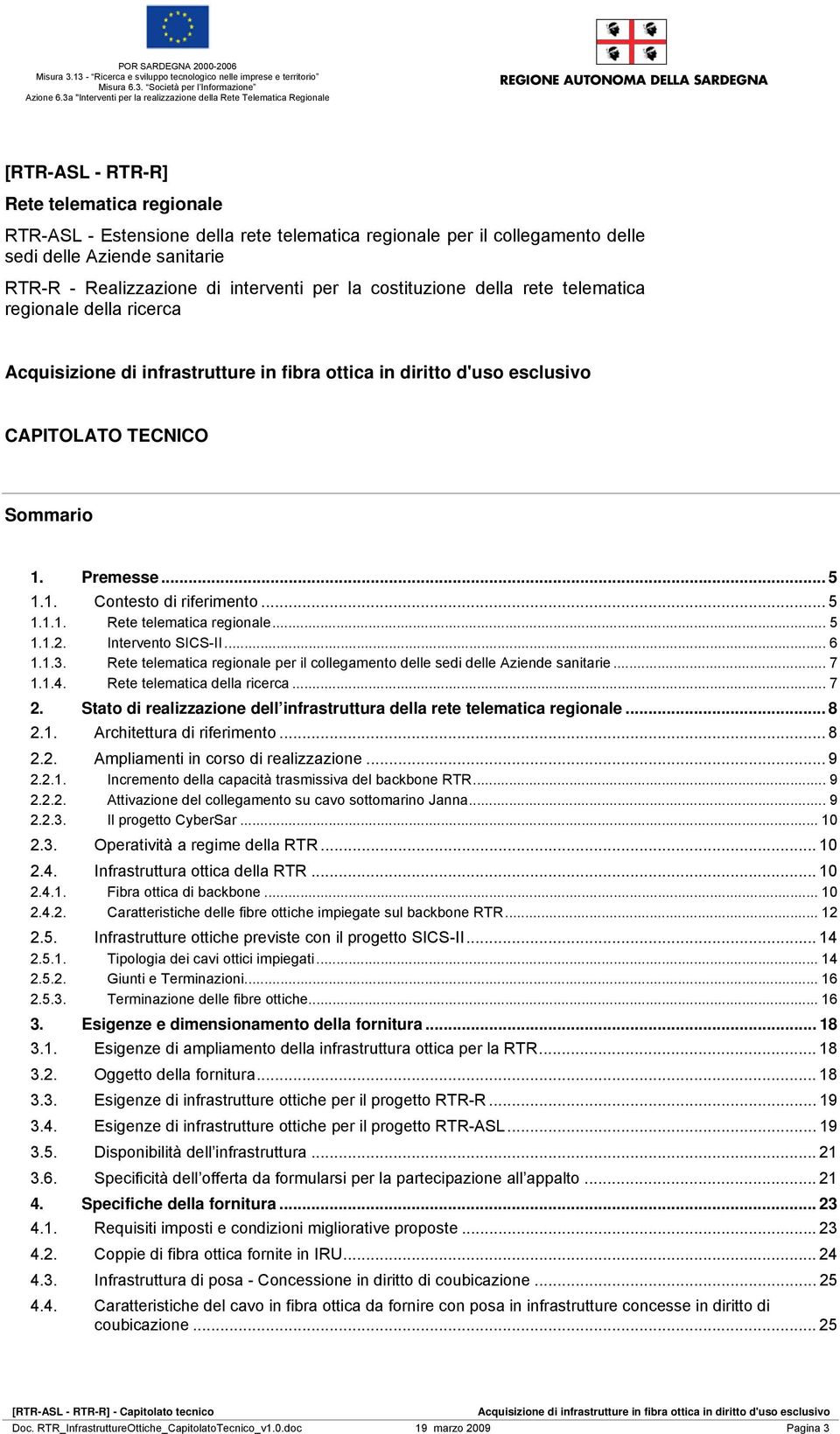 Intervento SICS-II... 6 1.1.3. Rete telematica regionale per il collegamento delle sedi delle Aziende sanitarie... 7 1.1.4. Rete telematica della ricerca... 7 2.