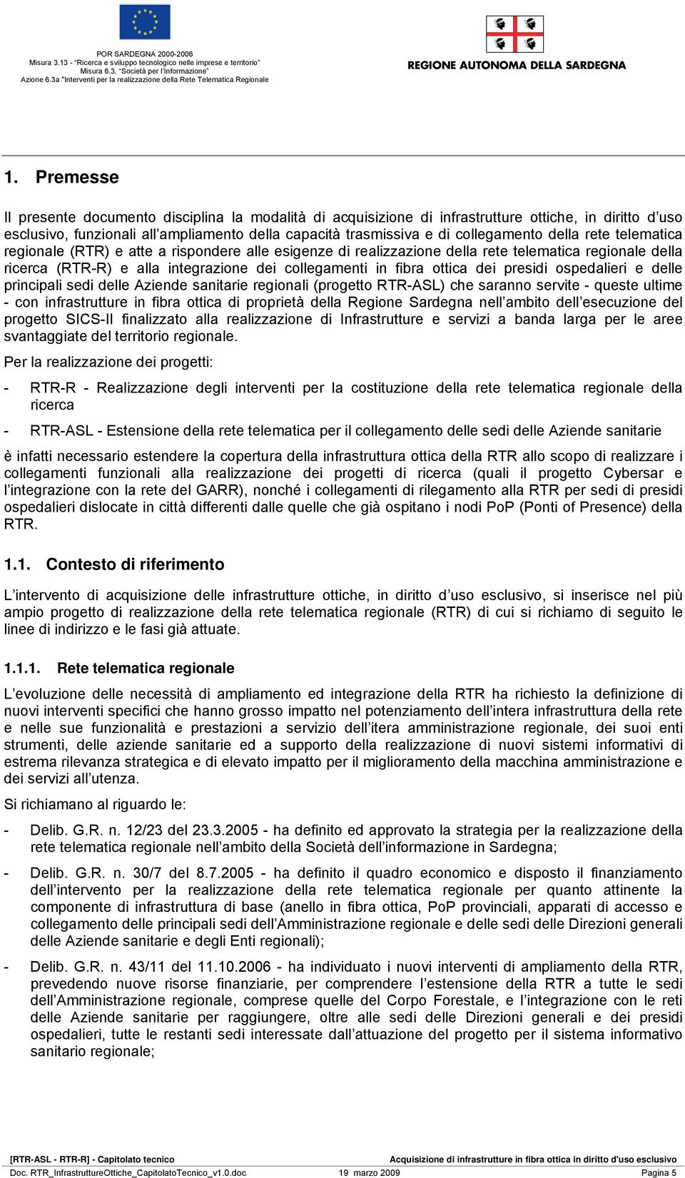 presidi ospedalieri e delle principali sedi delle Aziende sanitarie regionali (progetto RTR-ASL) che saranno servite - queste ultime - con infrastrutture in fibra ottica di proprietà della Regione