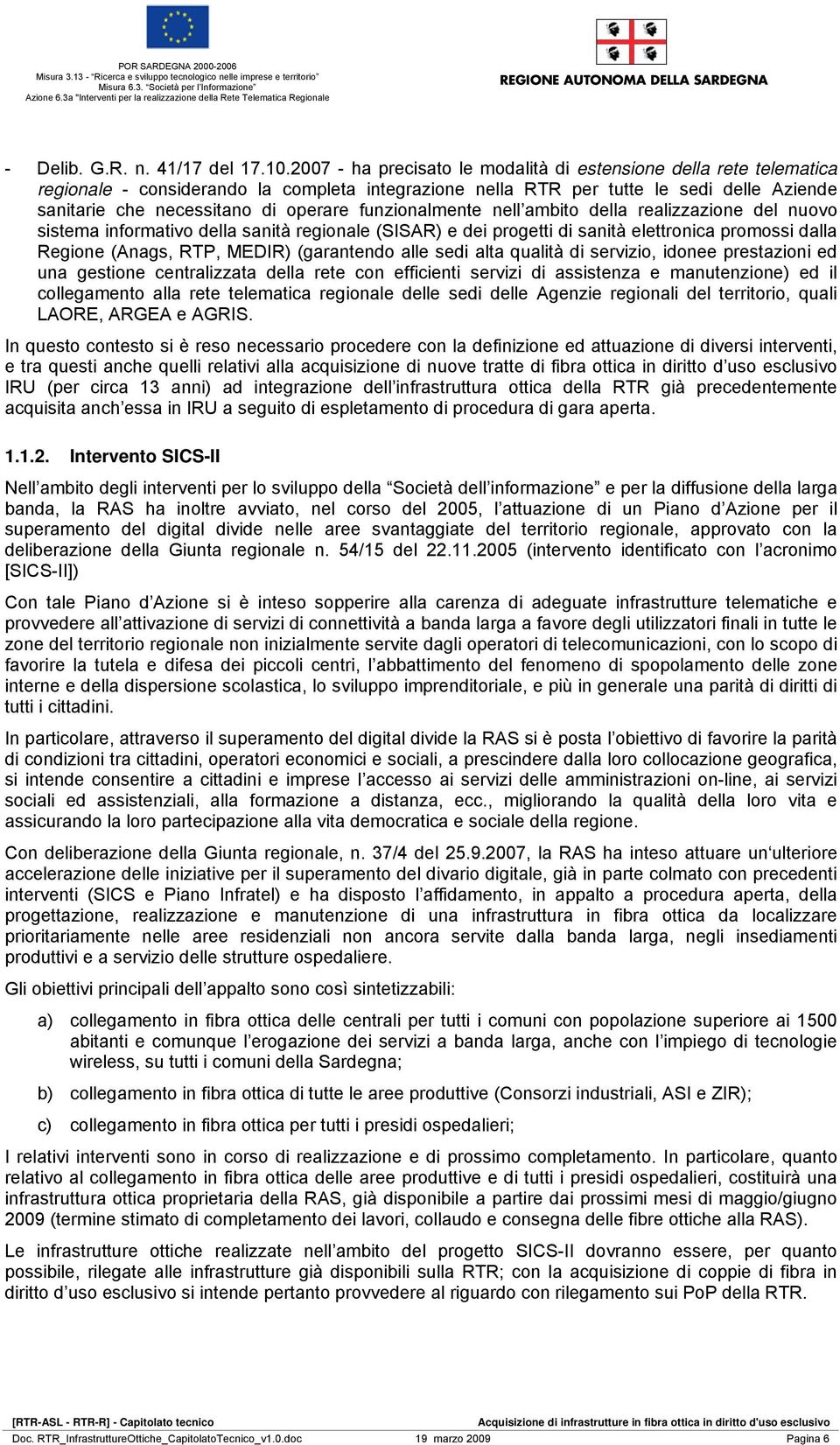 funzionalmente nell ambito della realizzazione del nuovo sistema informativo della sanità regionale (SISAR) e dei progetti di sanità elettronica promossi dalla Regione (Anags, RTP, MEDIR) (garantendo