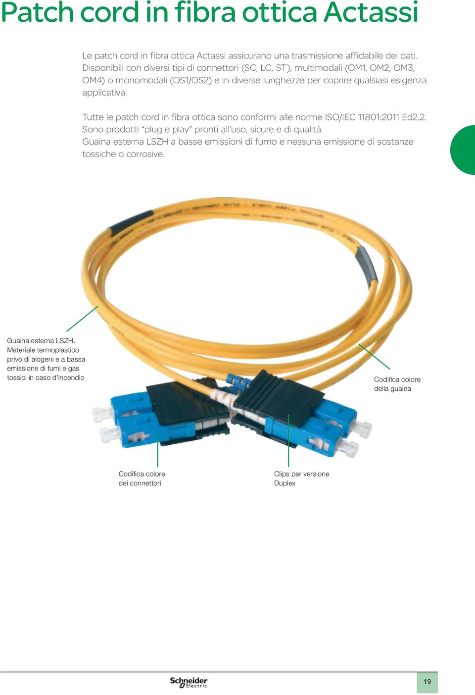 Tutte le patch cord in fibra ottica sono conformi alle norme ISO/IEC 11801:2011 Ed2.2. Sono prodotti plug e play pronti all uso, sicure e di qualità.
