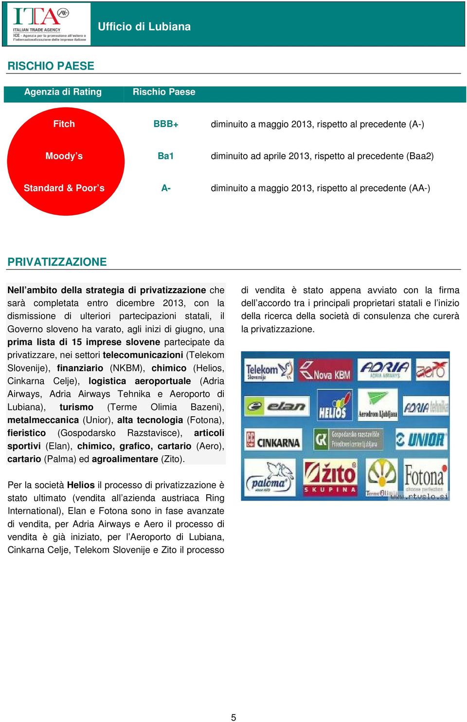 partecipazioni statali, il Governo sloveno ha varato, agli inizi di giugno, una prima lista di 15 imprese slovene partecipate da privatizzare, nei settori telecomunicazioni (Telekom Slovenije),