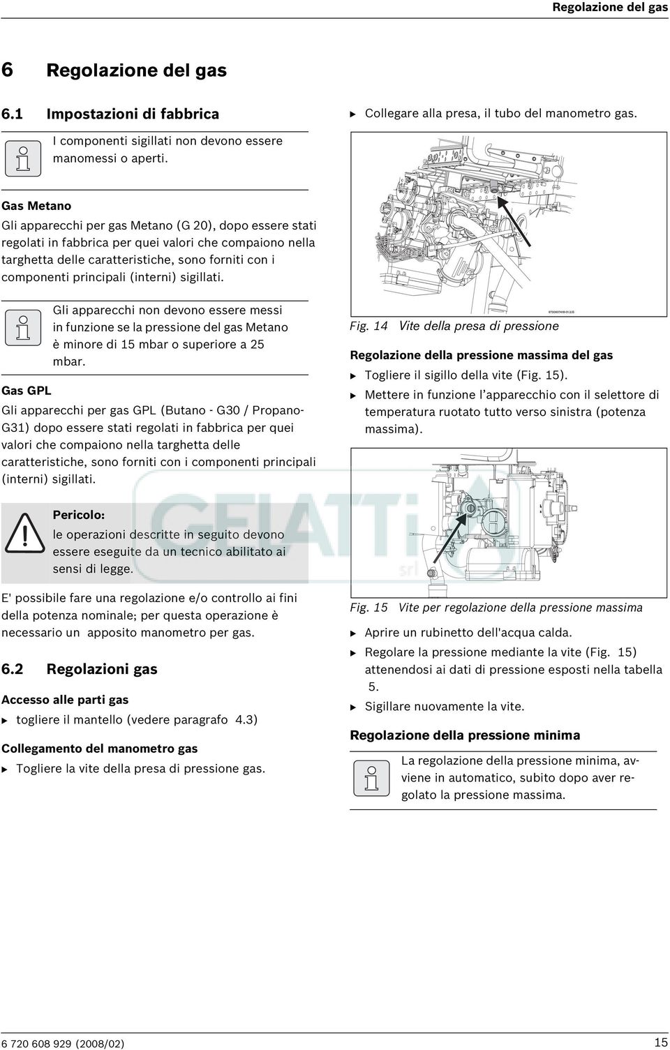 (interni) sigillati. Gli apparecchi non devono essere messi in funzione se la pressione del gas Metano è minore di 15 mbar o superiore a 25 mbar.