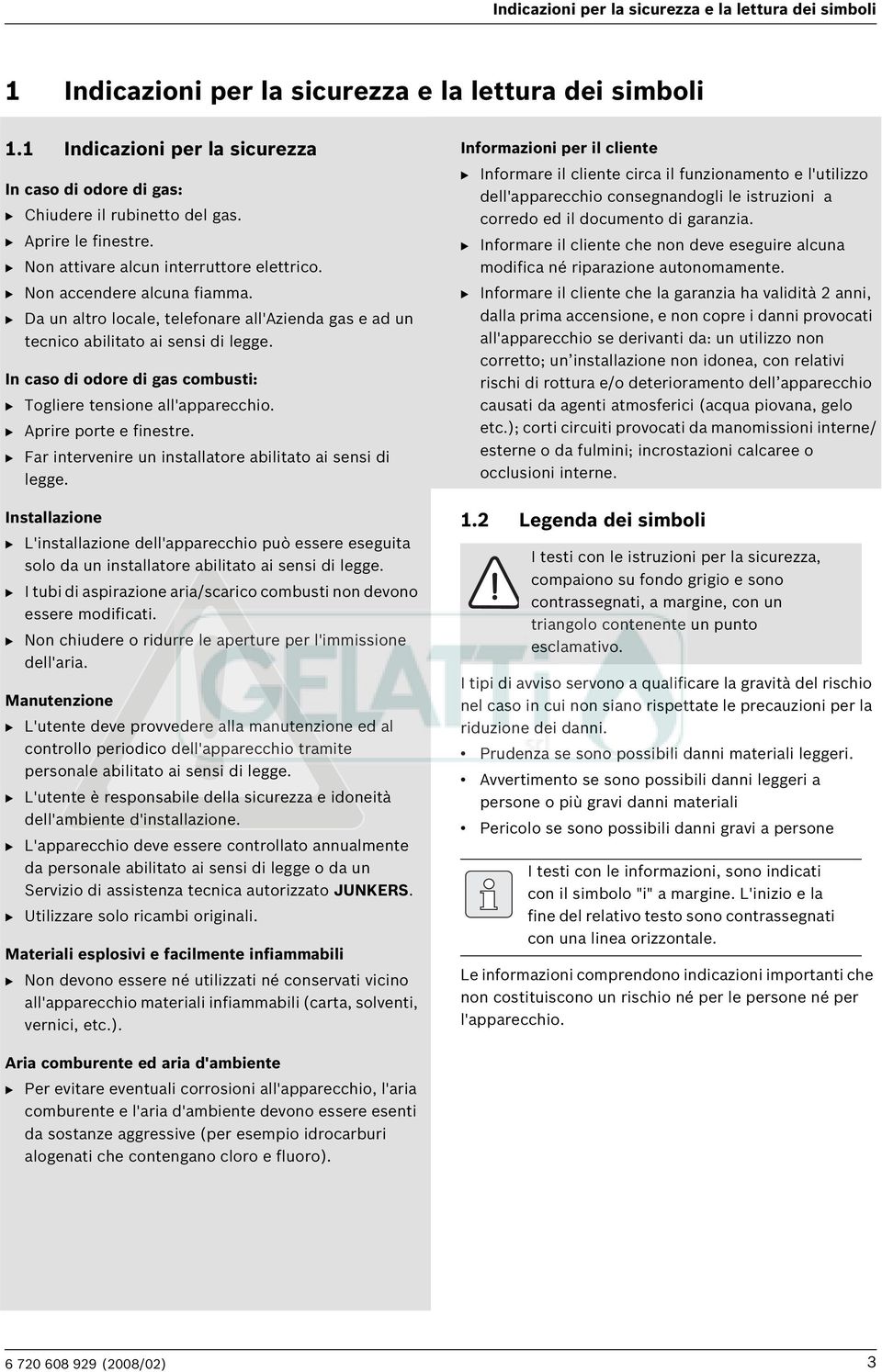 In caso di odore di gas combusti: B Togliere tensione all'apparecchio. B Aprire porte e finestre. B Far intervenire un installatore abilitato ai sensi di legge.