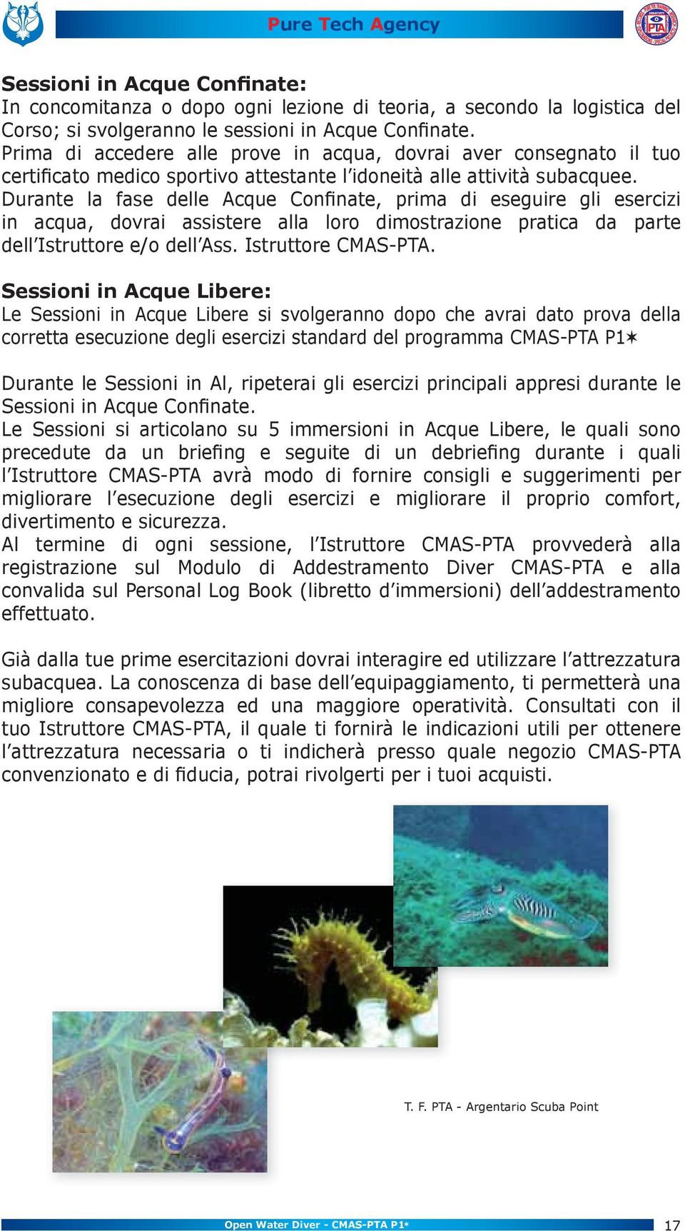 Durante la fase delle Acque Confinate, prima di eseguire gli esercizi in acqua, dovrai assistere alla loro dimostrazione pratica da parte dell Istruttore e/o dell Ass. Istruttore CMAS-PTA.