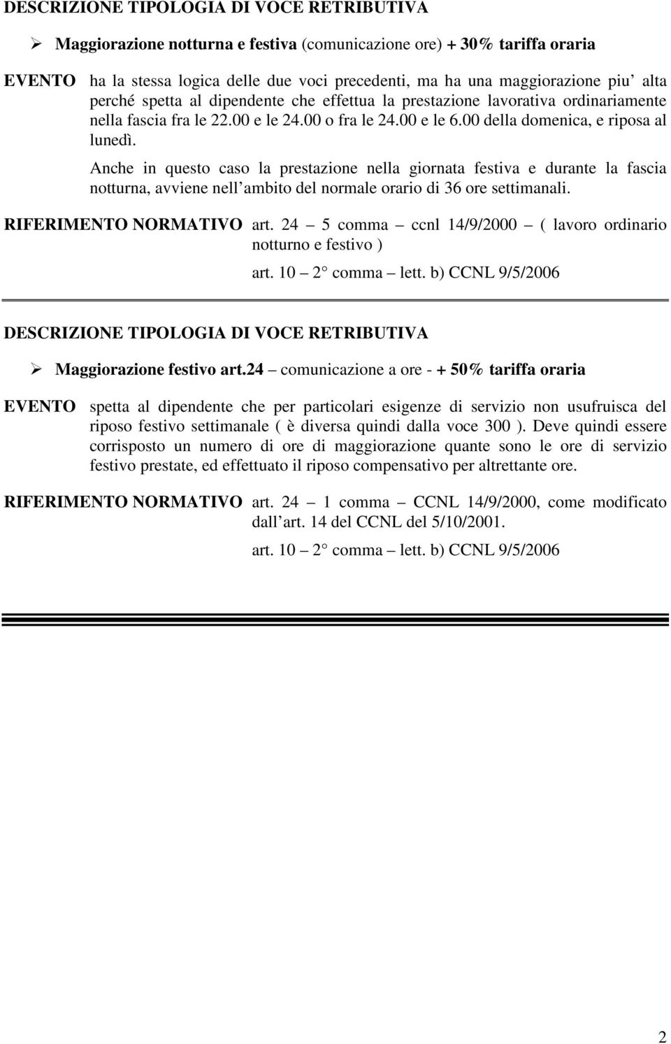 Anche in questo caso la prestazione nella giornata festiva e durante la fascia notturna, avviene nell ambito del normale orario di 36 ore settimanali. RIFERIMENTO NORMATIVO art.