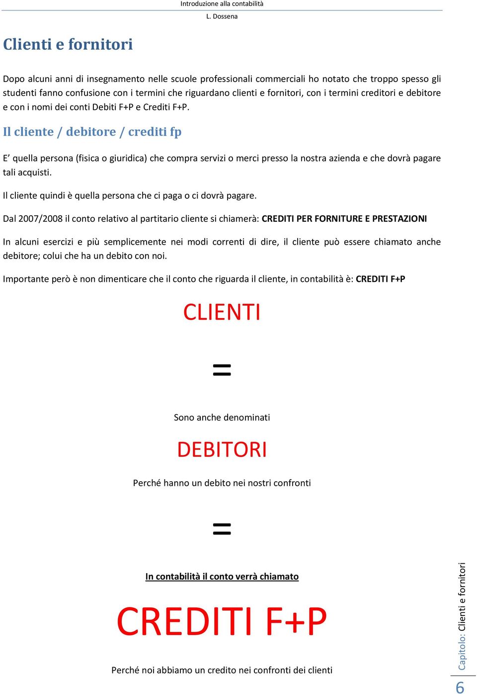 Il cliente / debitore / crediti fp E quella persona (fisica o giuridica) che compra servizi o merci presso la nostra azienda e che dovrà pagare tali acquisti.