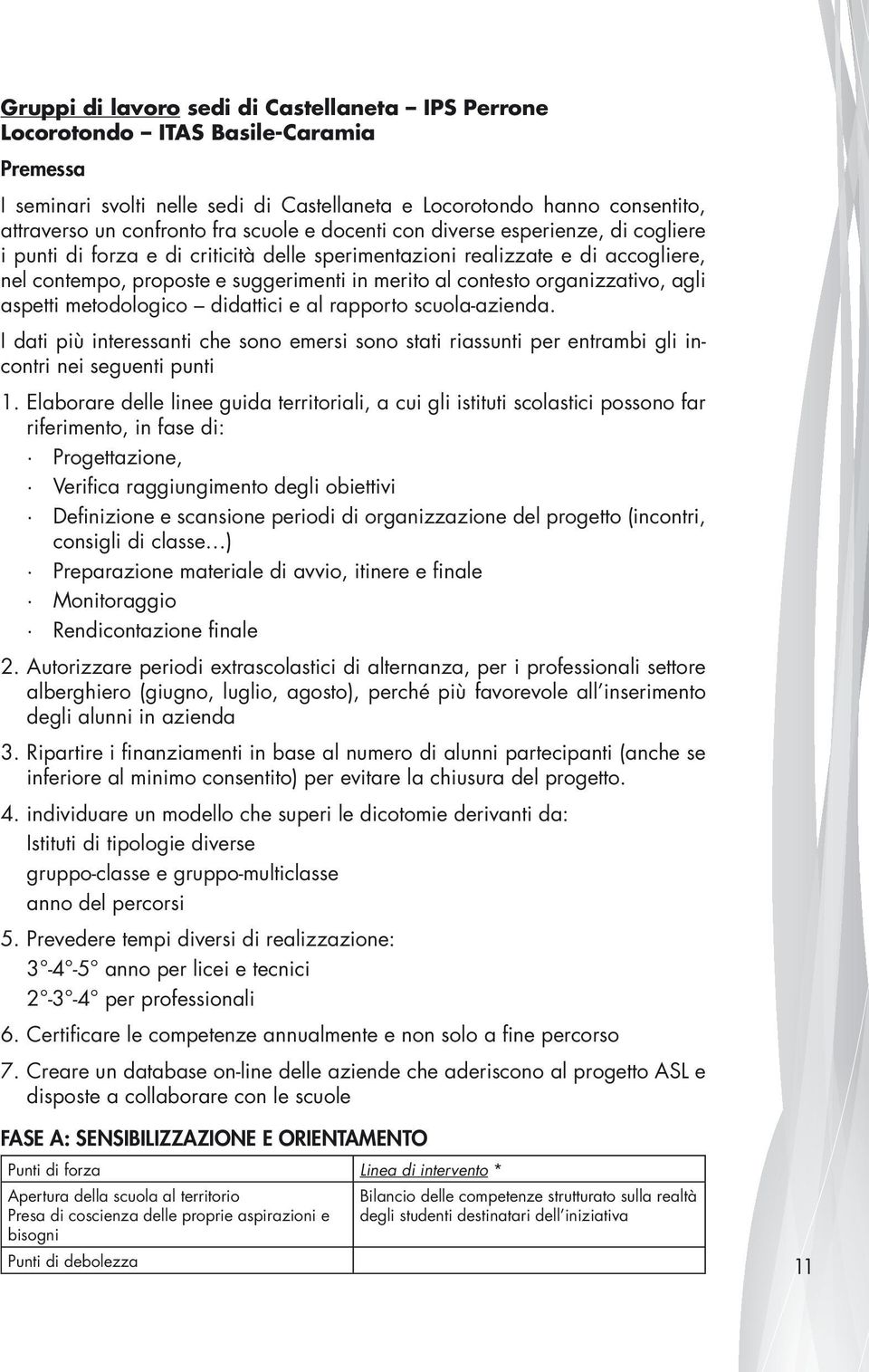 organizzativo, agli aspetti metodologico didattici e al rapporto scuola-azienda. I dati più interessanti che sono emersi sono stati riassunti per entrambi gli incontri nei seguenti punti 1.