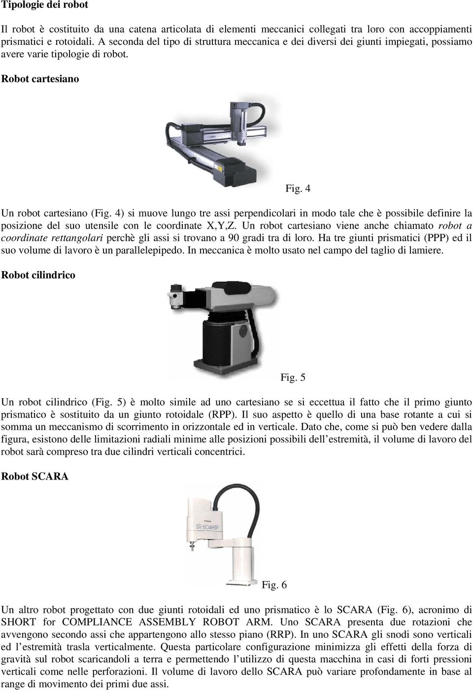 4) si muove lungo tre assi perpendicolari in modo tale che è possibile definire la posizione del suo utensile con le coordinate X,Y,Z.