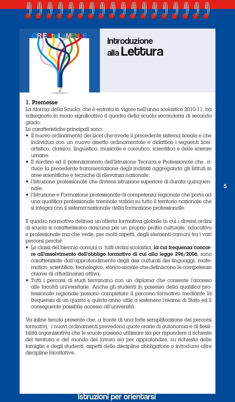 Le caratteristiche principali sono: Il nuovo ordinamento dei Licei che rivede il precedente sistema liceale e che individua con un nuovo assetto ordinamentale e didattico i seguenti licei: artistico,