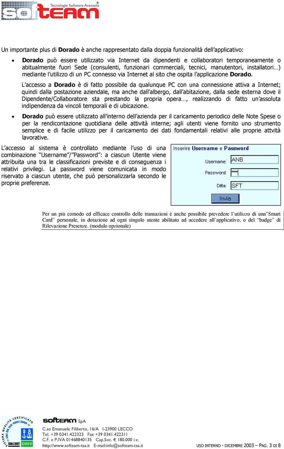 L accesso a Dorado è di fatto possibile da qualunque PC con una connessione attiva a Internet; quindi dalla postazione aziendale, ma anche dall albergo, dall abitazione, dalla sede esterna dove il