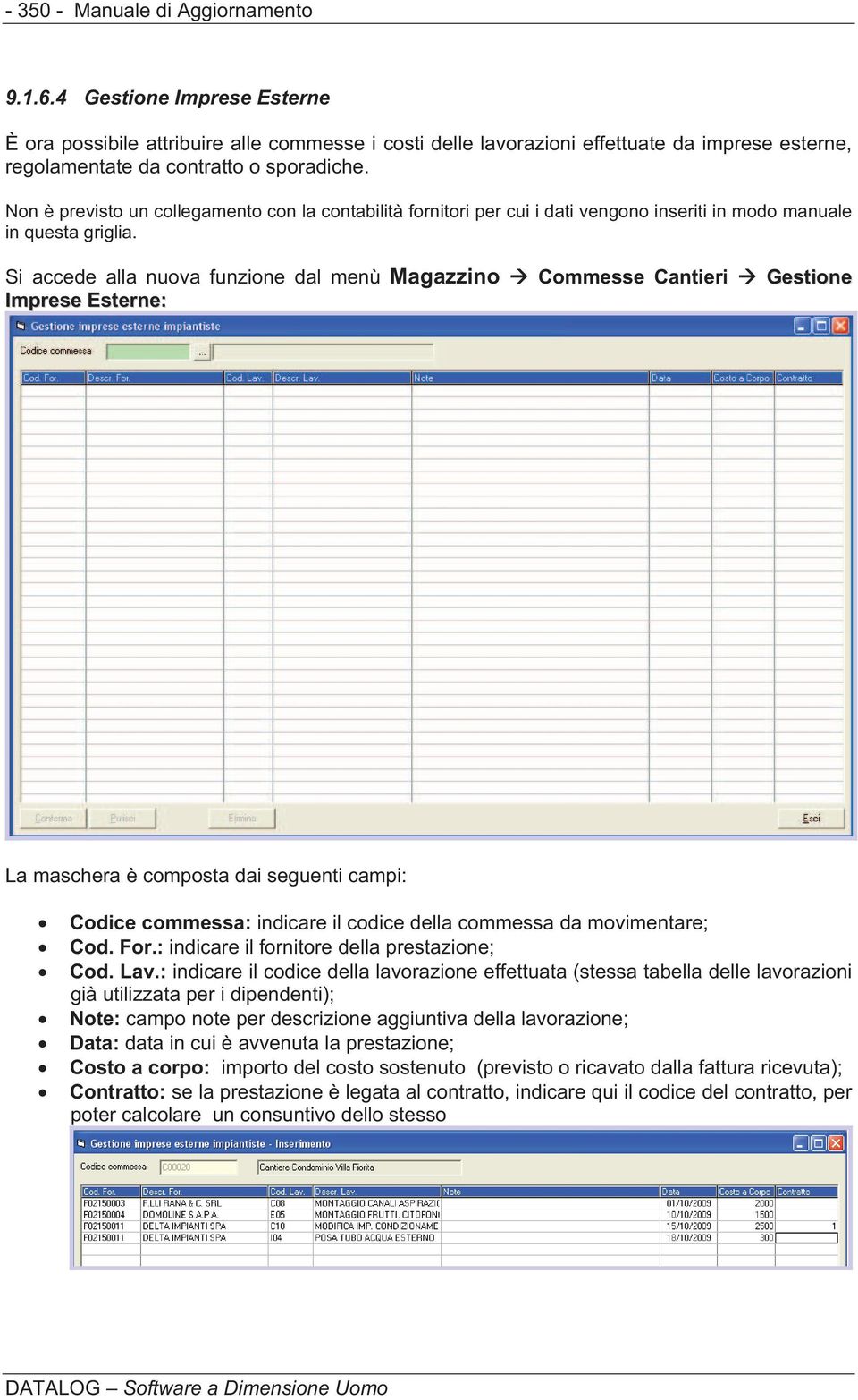 Non è previsto un collegamento con la contabilità fornitori per cui i dati vengono inseriti in modo manuale in questa griglia.