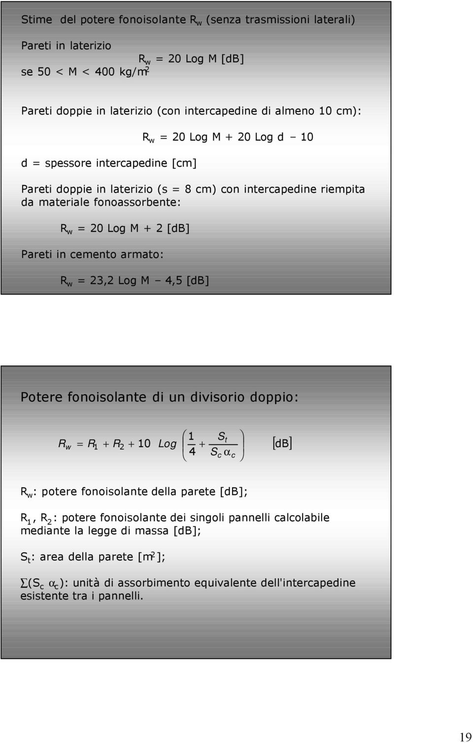 armato: R w 3, Log M 4,5 [db] Potere fonoisolante di un divisorio doppio: R w St 0 4 R + R + Log + Sc αc [ db] R w : potere fonoisolante della parete [db]; R, R : potere fonoisolante