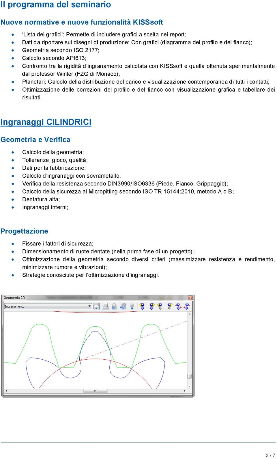 dal professor Winter (FZG di Monaco); Planetari: Calcolo della distribuzione del carico e visualizzazione contemporanea di tutti i contatti; Ottimizzazione delle correzioni del profilo e del fianco