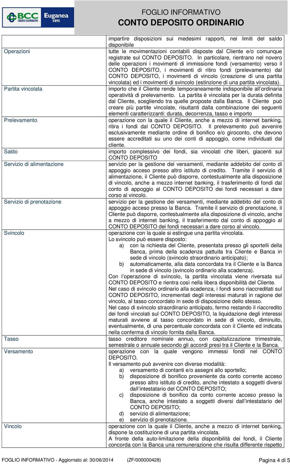 In particolare, rientrano nel novero delle operazioni i movimenti di immissione fondi (versamento) verso il CONTO DEPOSITO, i movimenti di ritiro fondi (prelevamento) dal CONTO DEPOSITO, i movimenti