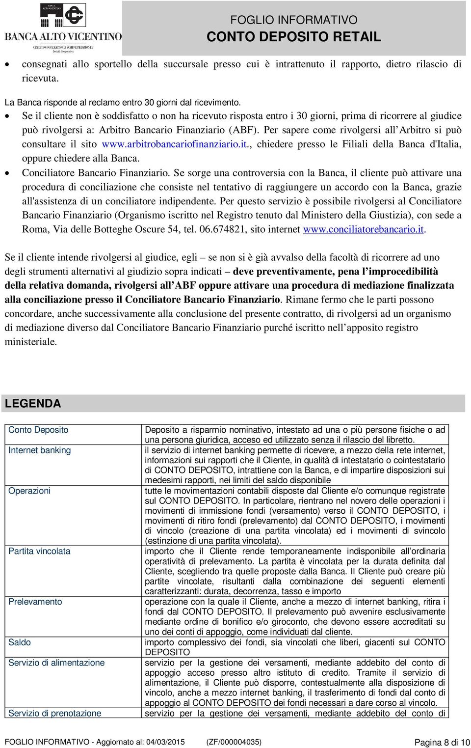 Per sapere come rivolgersi all Arbitro si può consultare il sito www.arbitrobancariofinanziario.it., chiedere presso le Filiali della Banca d'italia, oppure chiedere alla Banca.