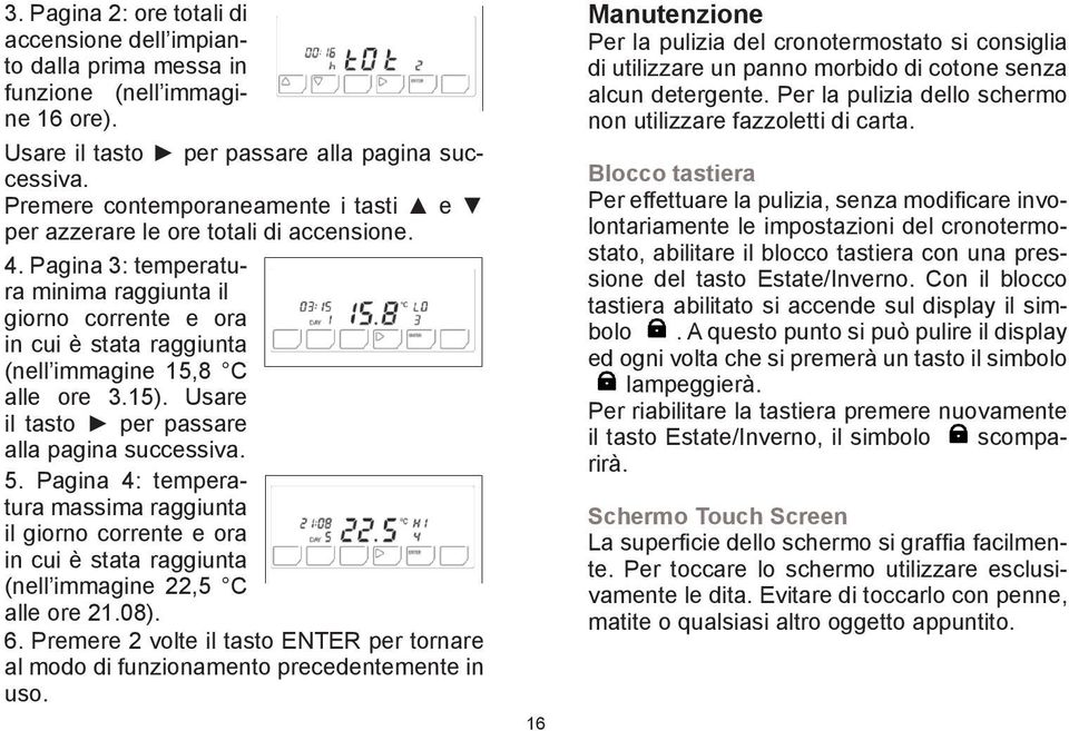 Pagina 3: temperatura minima raggiunta il giorno corrente e ora in cui è stata raggiunta (nell immagine 15,8 C alle ore 3.15). Usare il tasto per passare alla pagina successiva. 5.