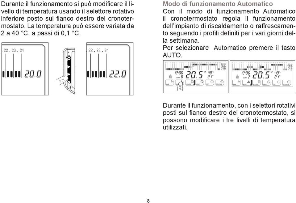 Modo di funzionamento Automatico Con il modo di funzionamento Automatico il cronotermostato regola il funzionamento dell impianto di riscaldamento o raffrescamento