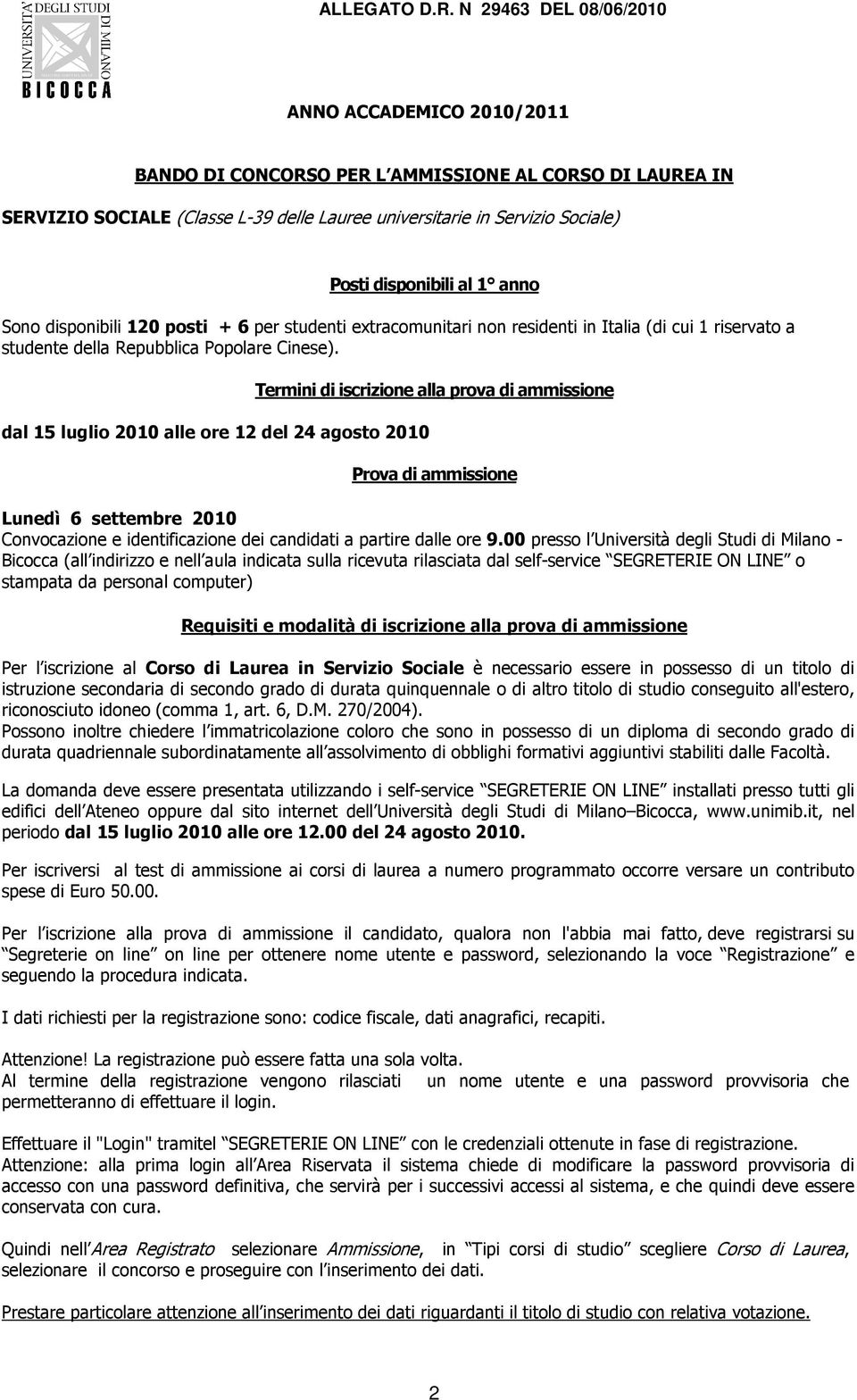 disponibili al 1 anno Sono disponibili 120 posti + 6 per studenti extracomunitari non residenti in Italia (di cui 1 riservato a studente della Repubblica Popolare Cinese).