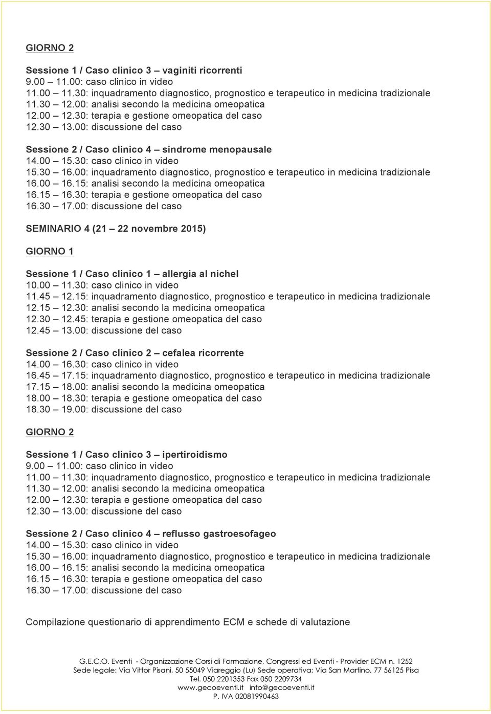 30: caso clinico in video 15.30 16.00: inquadramento diagnostico, prognostico e terapeutico in medicina tradizionale 16.00 16.15: analisi secondo la medicina omeopatica 16.15 16.