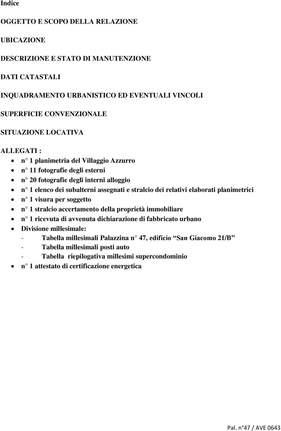 elaborati planimetrici n 1 visura per soggetto n 1 stralcio accertamento della proprietà immobiliare n 1 ricevuta di avvenuta dichiarazione di fabbricato urbano Divisione millesimale: -