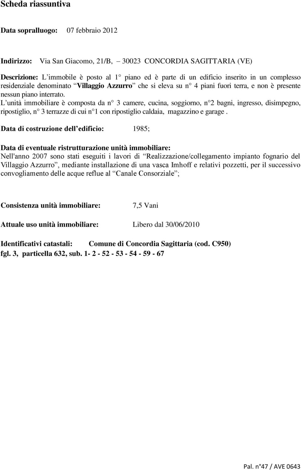 L unità immobiliare è composta da n 3 camere, cucina, soggiorno, n 2 bagni, ingresso, disimpegno, ripostiglio, n 3 terrazze di cui n 1 con ripostiglio caldaia, magazzino e garage.