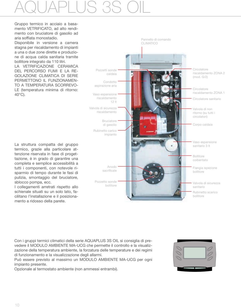 LA VETRIFICAZIONE CERAMICA DEL PERCORSO FUMI E LA RE- GOLAZIONE CLIMATICA DI SERIE PERMETTONO IL FUNZIONAMEN- TO A TEMPERATURA SCORREVO- LE (temperatura minima di ritorno: 40 C).