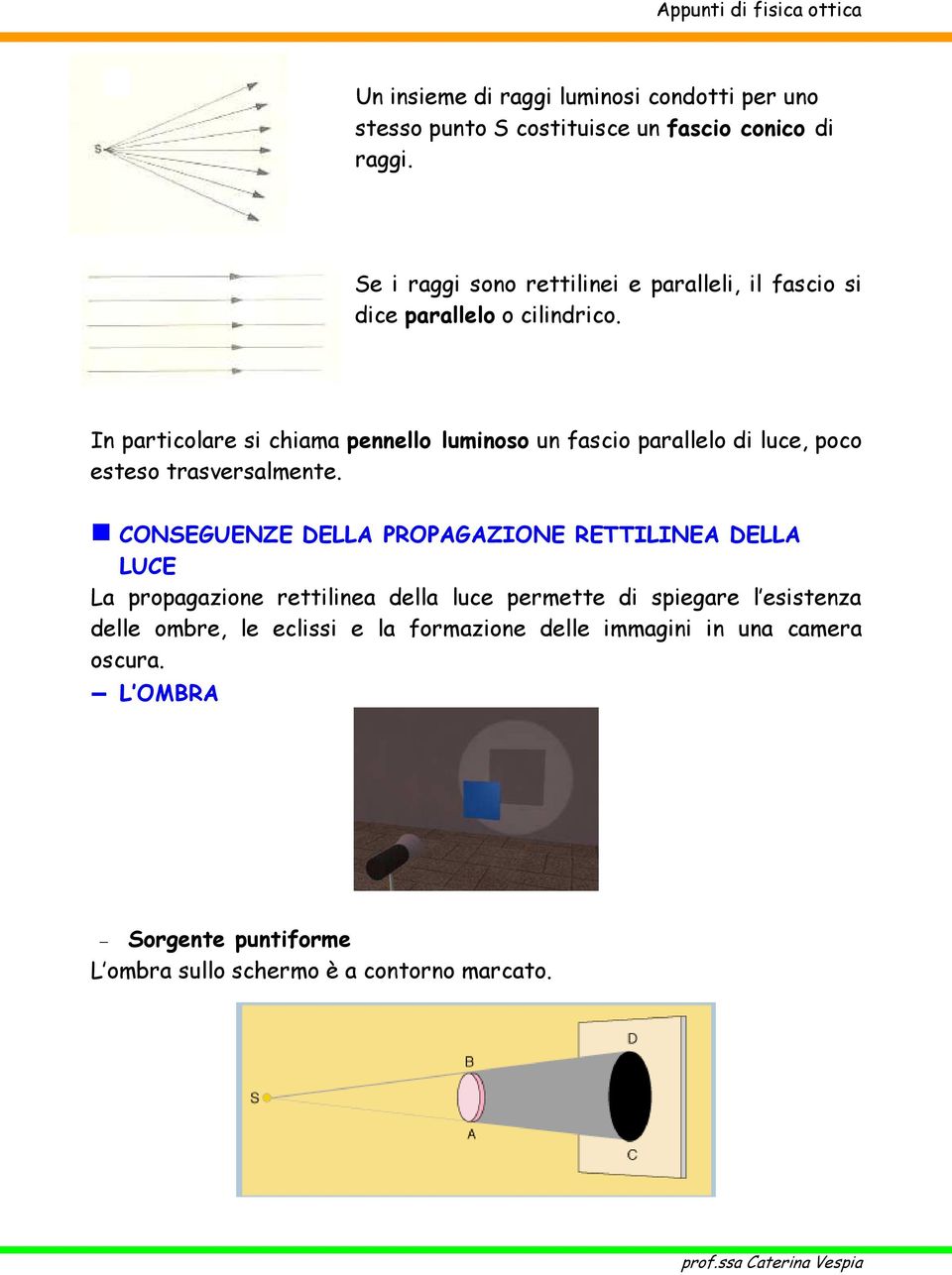 In particolare si chiama pennello luminoso un fascio parallelo di luce, poco esteso trasversalmente.