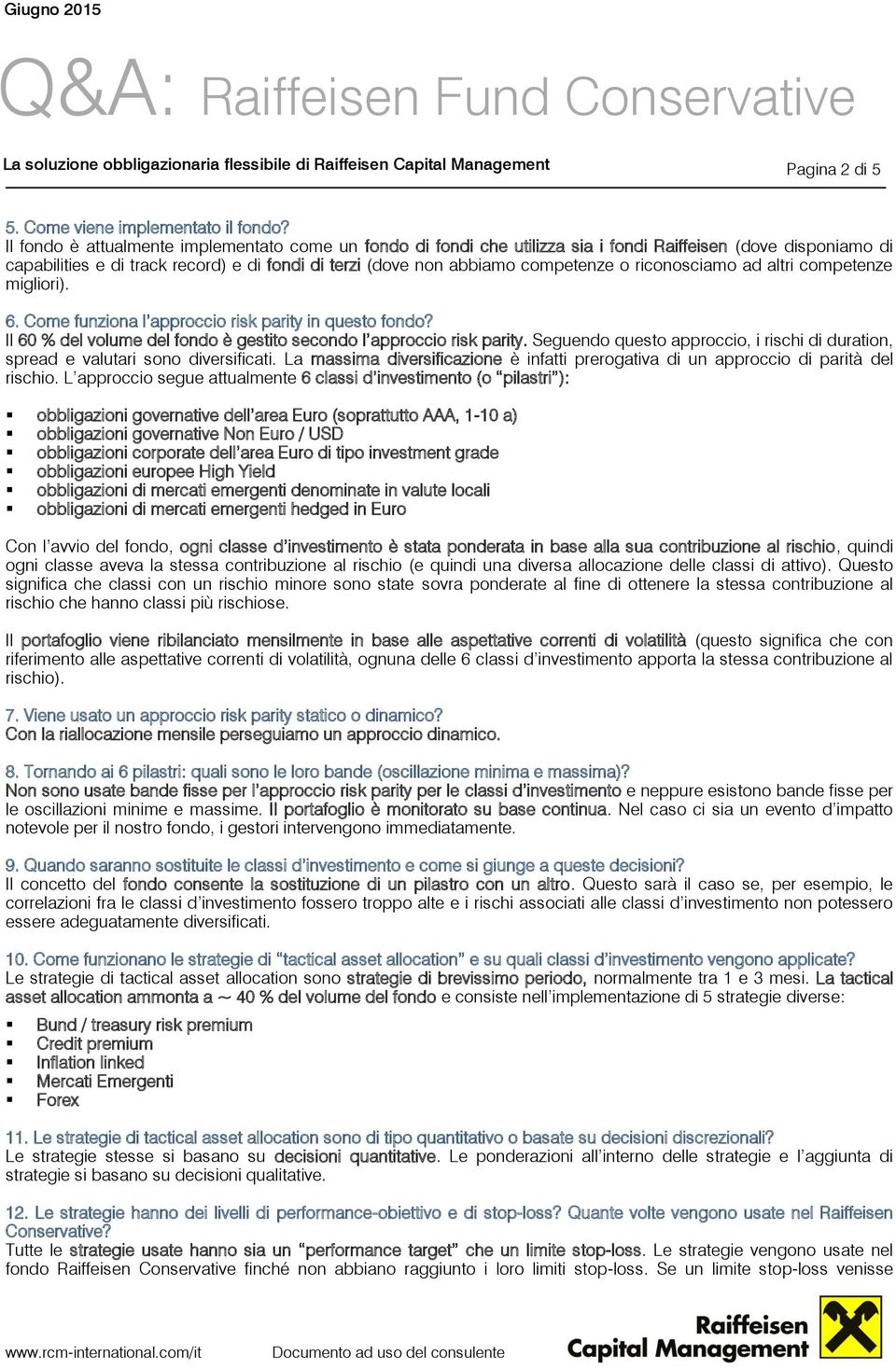 riconosciamo ad altri competenze migliori). 6. Come funziona l approccio risk parity in questo fondo? Il 60 % del volume del fondo è gestito secondo l approccio risk parity.