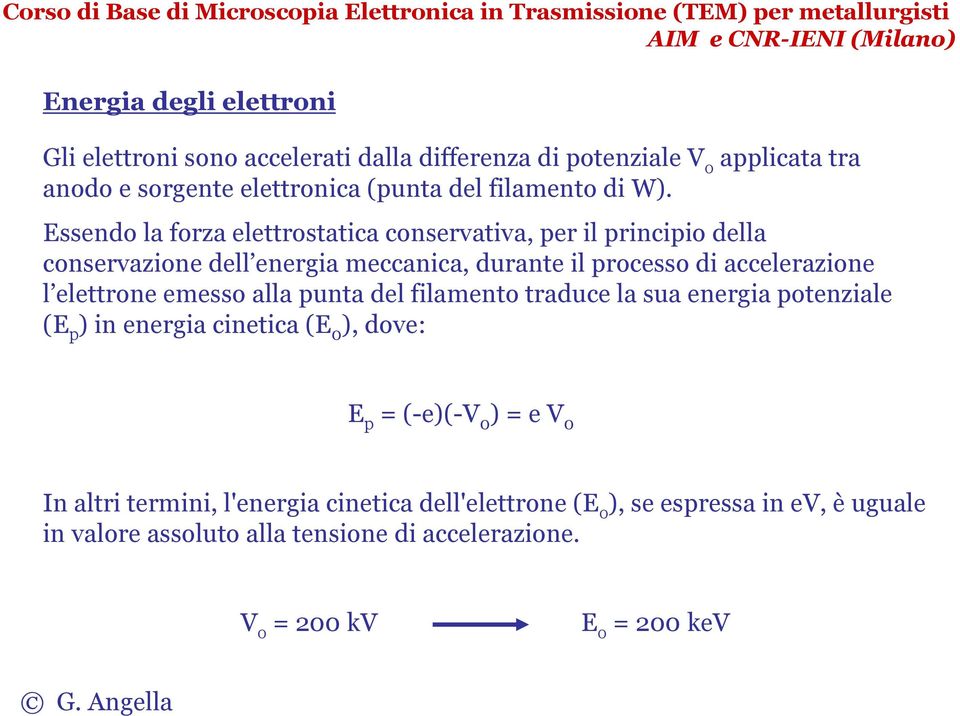 Essendo la forza elettrostatica conservativa, per il principio della conservazione dell energia meccanica, durante il processo di accelerazione l