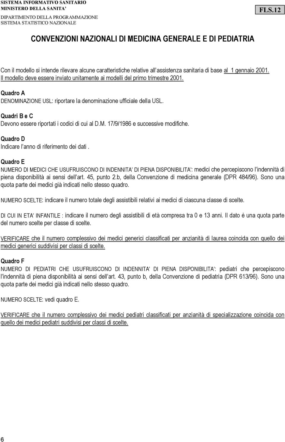 Il modello deve essere inviato unitamente ai modelli del primo trimestre 2001. Quadro A DENOMINAZIONE USL: riportare la denominazione ufficiale della USL.