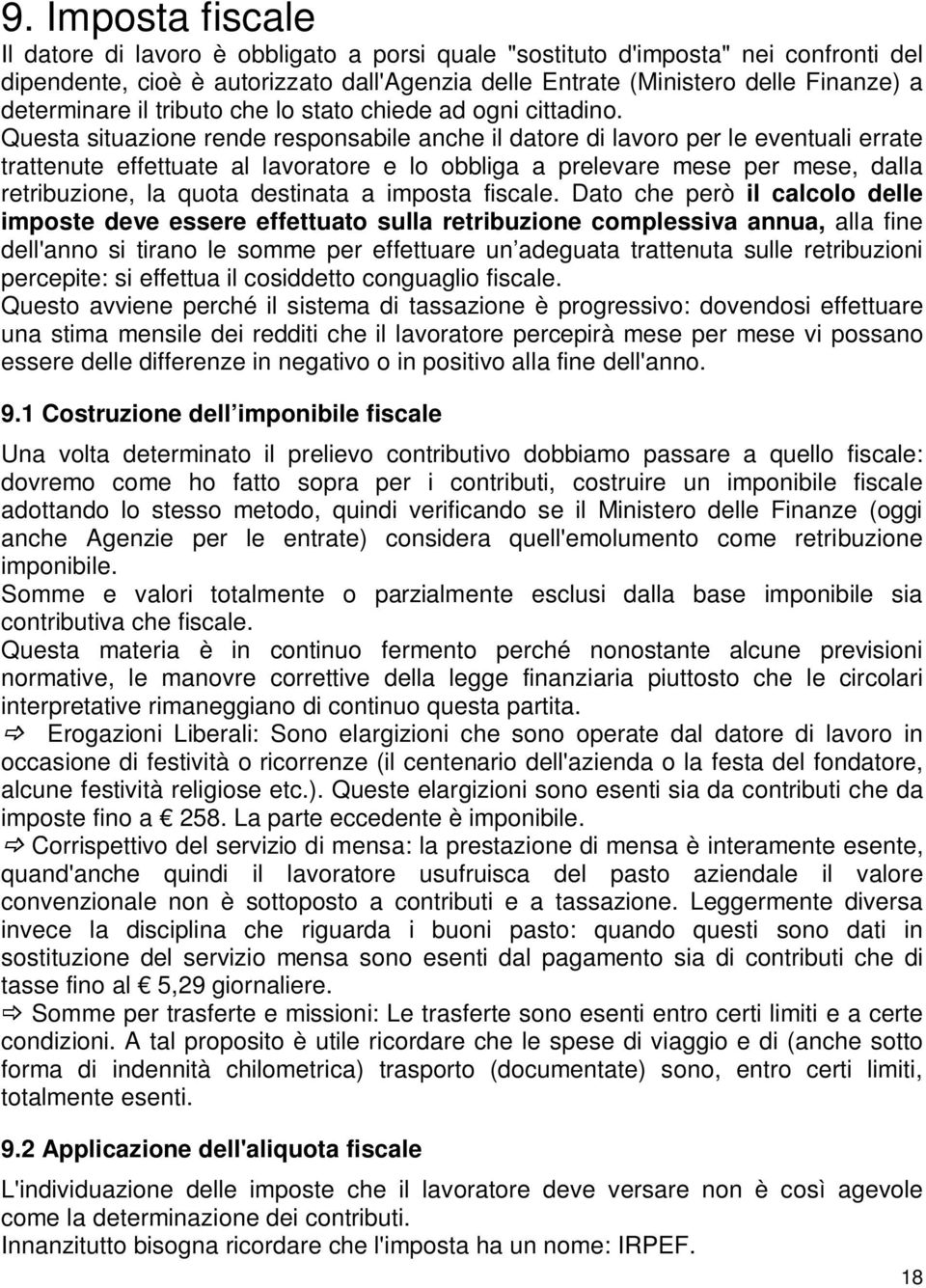 Questa situazione rende responsabile anche il datore di lavoro per le eventuali errate trattenute effettuate al lavoratore e lo obbliga a prelevare mese per mese, dalla retribuzione, la quota