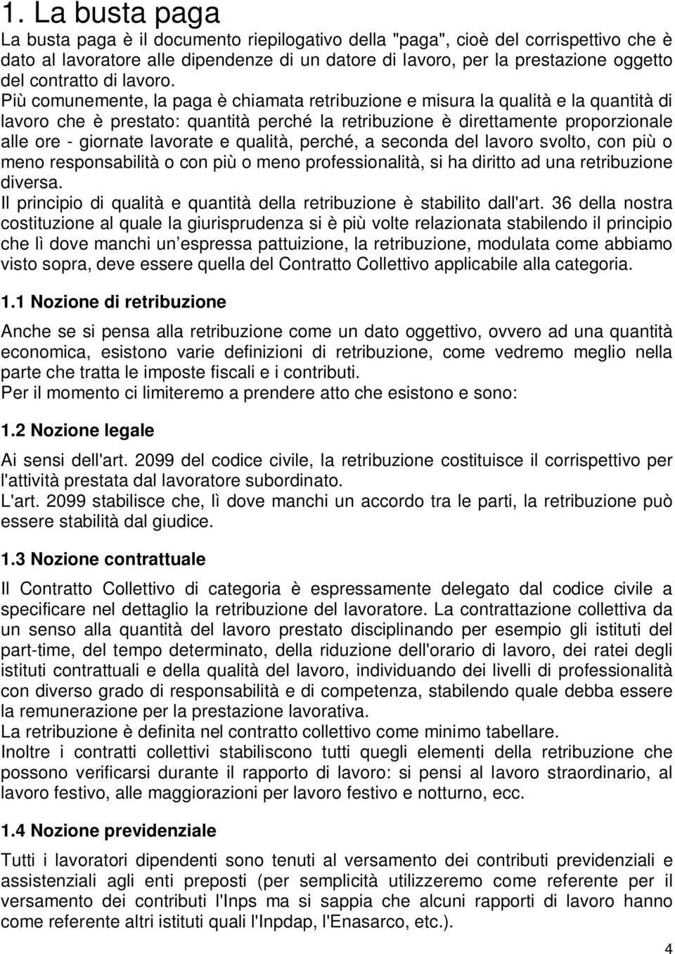 Più comunemente, la paga è chiamata retribuzione e misura la qualità e la quantità di lavoro che è prestato: quantità perché la retribuzione è direttamente proporzionale alle ore - giornate lavorate