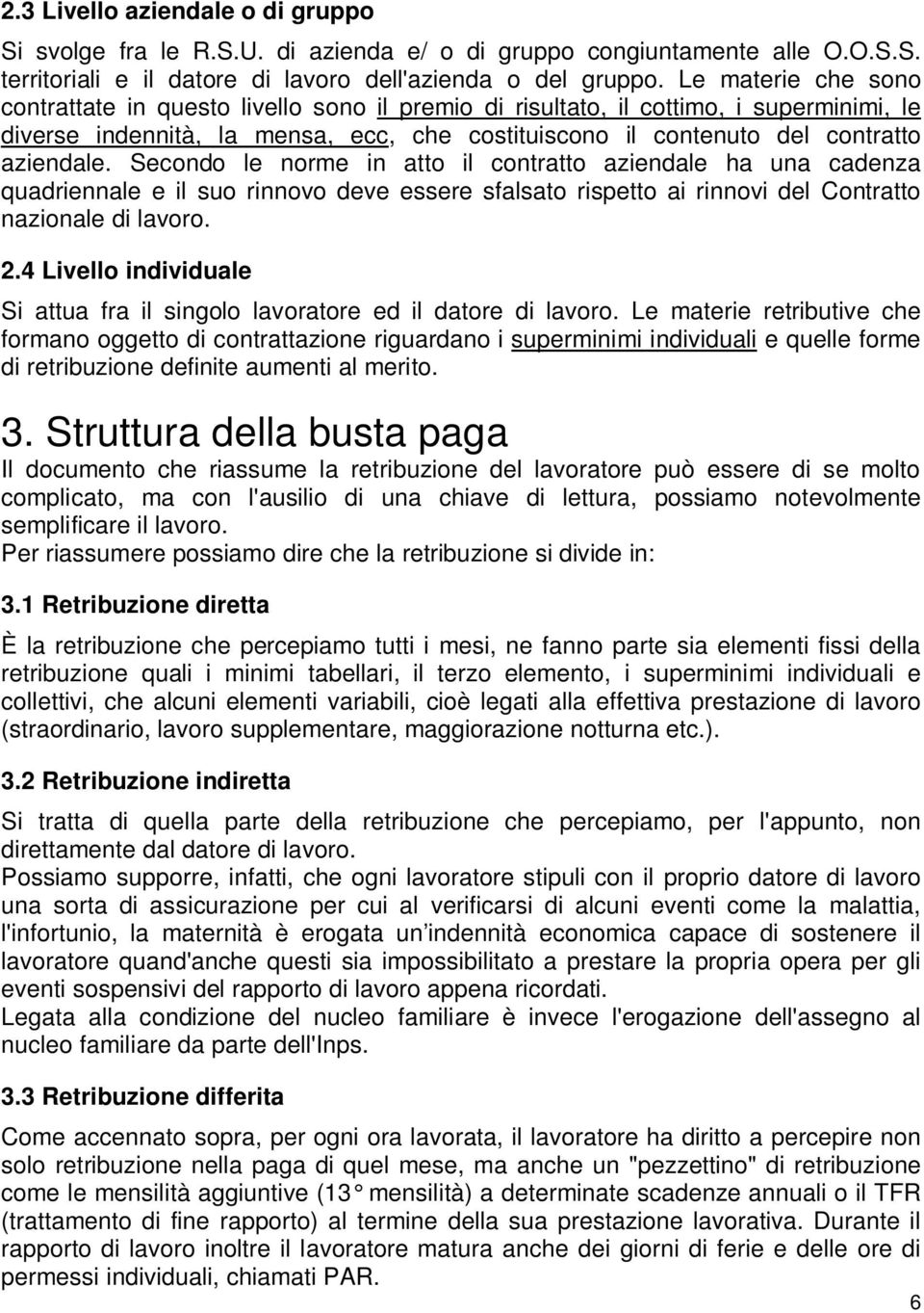 Secondo le norme in atto il contratto aziendale ha una cadenza quadriennale e il suo rinnovo deve essere sfalsato rispetto ai rinnovi del Contratto nazionale di lavoro. 2.