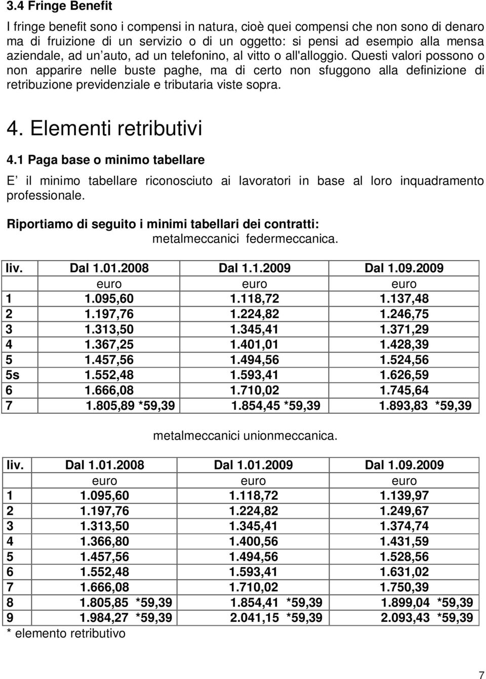 Questi valori possono o non apparire nelle buste paghe, ma di certo non sfuggono alla definizione di retribuzione previdenziale e tributaria viste sopra. 4. Elementi retributivi 4.