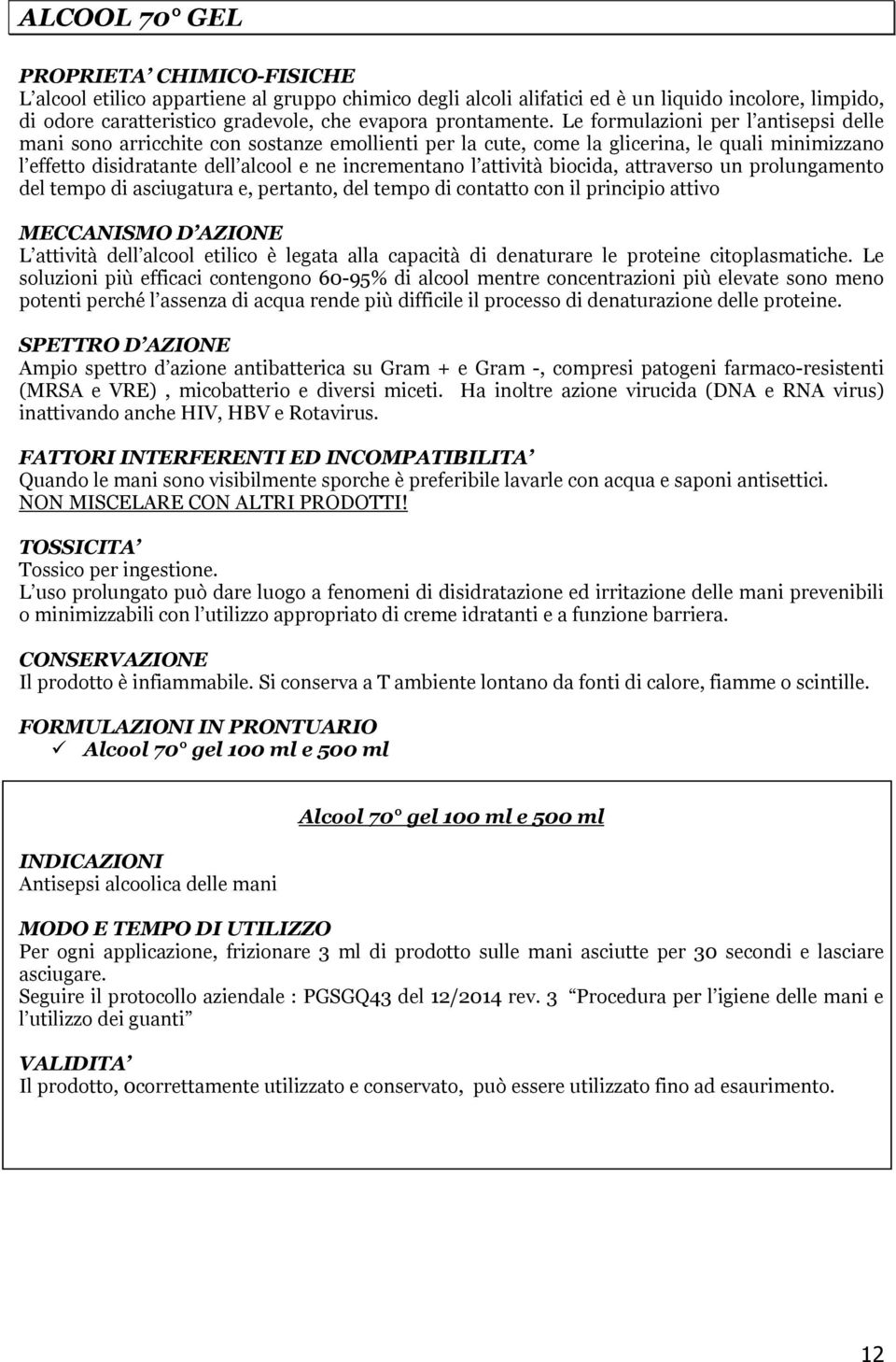 Le formulazioni per l antisepsi delle mani sono arricchite con sostanze emollienti per la cute, come la glicerina, le quali minimizzano l effetto disidratante dell alcool e ne incrementano l attività